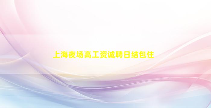 上海夜场高工资诚聘日结包住
