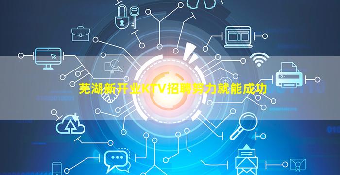 芜湖新开业KTV招聘努力就能成功