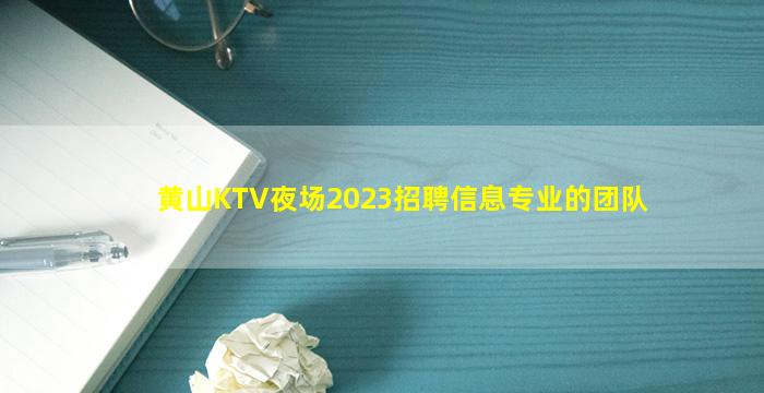 黄山KTV夜场2023招聘信息专业的团队